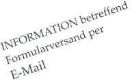 INFORMATION betreffend  Formularversand per  E-Mail