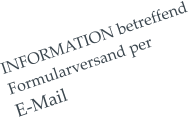 INFORMATION betreffend  Formularversand per  E-Mail